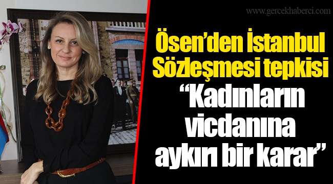 Ösen’den İstanbul Sözleşmesi tepkisi “Kadınların vicdanına aykırı bir karar”