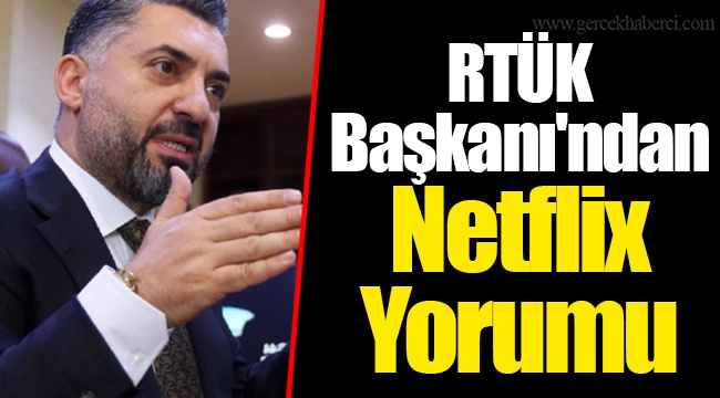 RTÜK Başkanı'ndan Netflix Yorumu