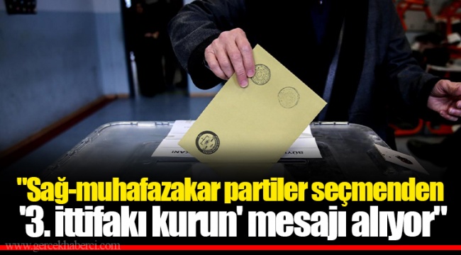 "Sağ-muhafazakar partiler seçmenden '3. ittifakı kurun' mesajı alıyor"
