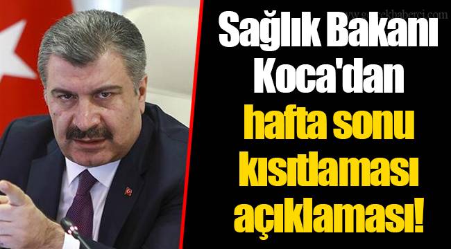 Sağlık Bakanı Koca'dan hafta sonu kısıtlaması açıklaması!