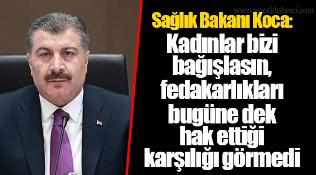 Sağlık Bakanı Koca: Kadınlar bizi bağışlasın, fedakarlıkları bugüne dek hak ettiği karşılığı görmedi