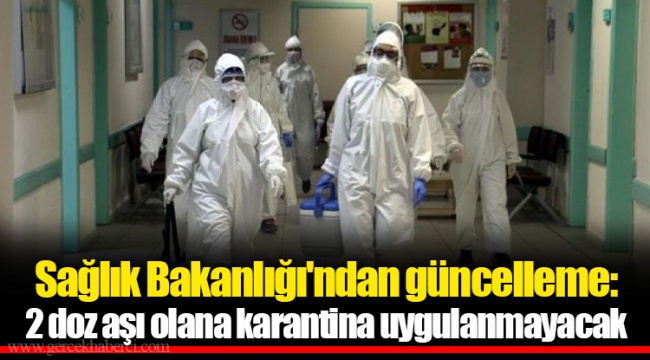 Sağlık Bakanlığı'ndan güncelleme: 2 doz aşı olana karantina uygulanmayacak