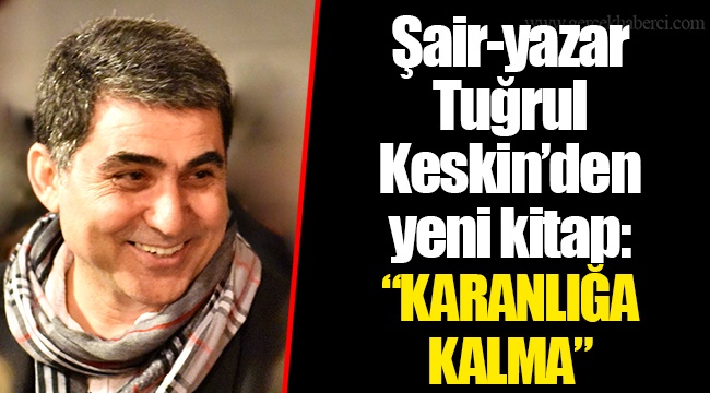 Şair-yazar Tuğrul Keskin’den yeni kitap: “KARANLIĞA KALMA”