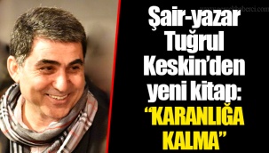 Şair-yazar Tuğrul Keskin’den yeni kitap: “KARANLIĞA KALMA”