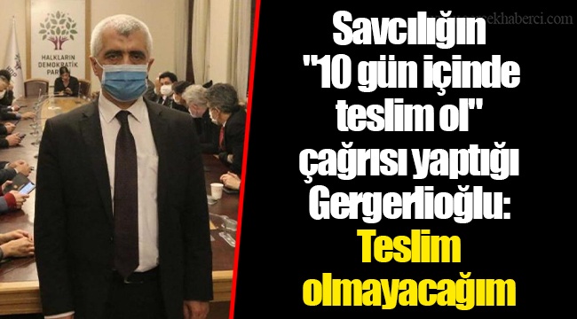Savcılığın "10 gün içinde teslim ol" çağrısı yaptığı Gergerlioğlu: Teslim olmayacağım