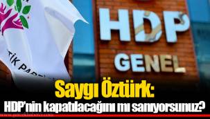 Saygı Öztürk: HDP’nin kapatılacağını mı sanıyorsunuz?