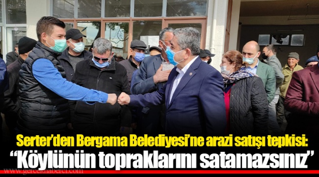 Serter’den Bergama Belediyesi’ne arazi satışı tepkisi: “Köylünün topraklarını satamazsınız”
