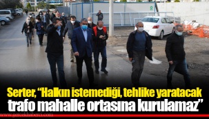 Serter, “Halkın istemediği, tehlike yaratacak trafo mahalle ortasına kurulamaz”