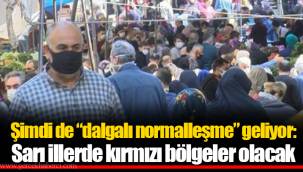 Şimdi de “dalgalı normalleşme” geliyor: Sarı illerde kırmızı bölgeler olacak