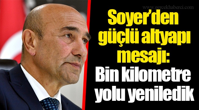 Soyer’den güçlü altyapı mesajı: Bin kilometre yolu yeniledik