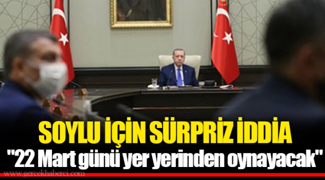 SOYLU İÇİN SÜRPRİZ İDDİA "22 Mart günü yer yerinden oynayacak"