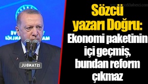Sözcü yazarı Doğru: Ekonomi paketinin içi geçmiş, bundan reform çıkmaz