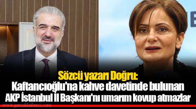 Sözcü yazarı Doğru: Kaftancıoğlu'na kahve davetinde bulunan AKP İstanbul İl Başkanı'nı umarım kovup atmazlar