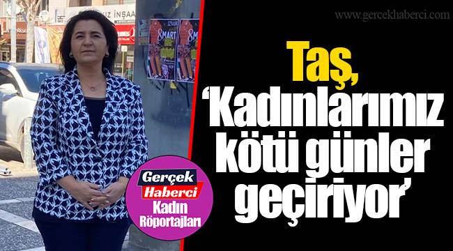Taş, "Kadınlarımız kötü günler geçiriyor"