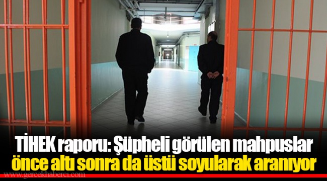 TİHEK raporu: Şüpheli görülen mahpuslar önce altı sonra da üstü soyularak aranıyor