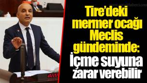 Tire’deki mermer ocağı Meclis gündeminde: İçme suyuna zarar verebilir