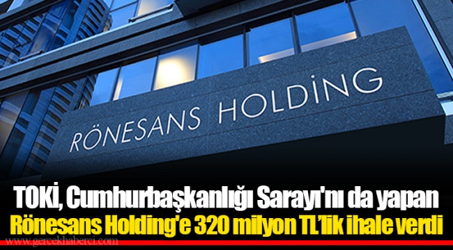 TOKİ, Cumhurbaşkanlığı Sarayı'nı da yapan Rönesans Holding'e 320 milyon TL’lik ihale verdi