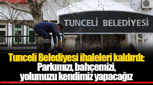 Tunceli Belediyesi ihaleleri kaldırdı: Parkımızı, bahçemizi, yolumuzu kendimiz yapacağız