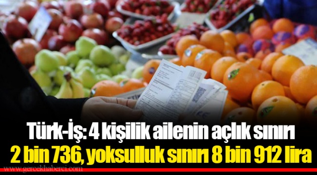 Türk-İş: 4 kişilik ailenin açlık sınırı 2 bin 736, yoksulluk sınırı 8 bin 912 lira