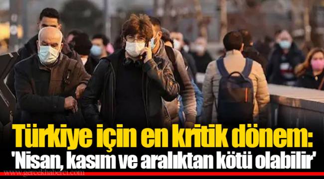 Türkiye için en kritik dönem: 'Nisan, kasım ve aralıktan kötü olabilir'