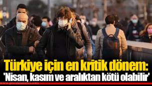 Türkiye için en kritik dönem: 'Nisan, kasım ve aralıktan kötü olabilir'