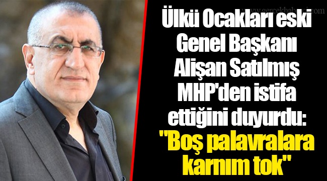 Ülkü Ocakları eski Genel Başkanı Alişan Satılmış MHP'den istifa ettiğini duyurdu: "Boş palavralara karnım tok"