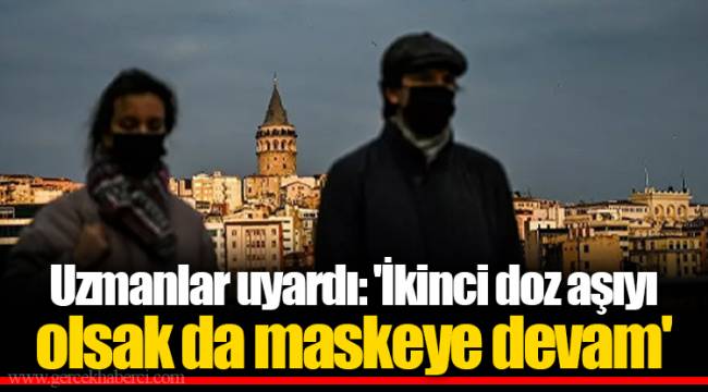 Uzmanlar uyardı: 'İkinci doz aşıyı olsak da maskeye devam'