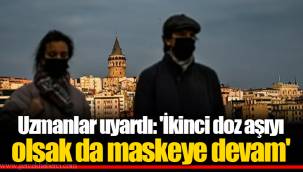 Uzmanlar uyardı: 'İkinci doz aşıyı olsak da maskeye devam'