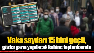 Vaka sayıları 15 bini geçti, gözler yarın yapılacak kabine toplantısında