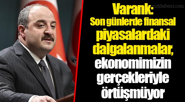 Varank: Son günlerde finansal piyasalardaki dalgalanmalar, ekonomimizin gerçekleriyle örtüşmüyor