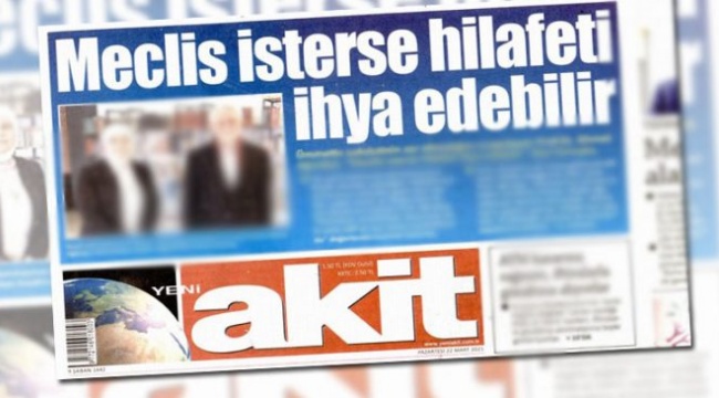 Yeni Akit manşete taşıdı: “Meclis isterse hilafeti ihya edebilir”