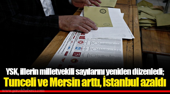 YSK, illerin milletvekili sayılarını yeniden düzenledi; Tunceli ve Mersin arttı, İstanbul azaldı
