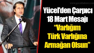 Yücel’den Çarpıcı 18 Mart Mesajı “Varlığım Türk Varlığına Armağan Olsun”