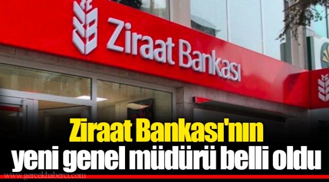 Ziraat Bankası'nın yeni genel müdürü belli oldu