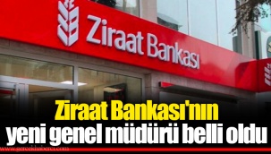 Ziraat Bankası'nın yeni genel müdürü belli oldu
