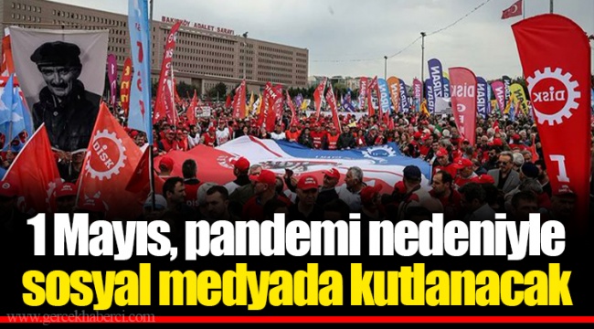 1 Mayıs, pandemi nedeniyle sosyal medyada kutlanacak