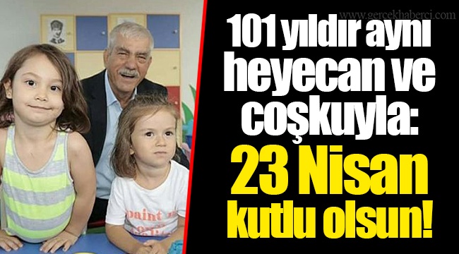 101 yıldır aynı heyecan ve coşkuyla: 23 Nisan kutlu olsun!