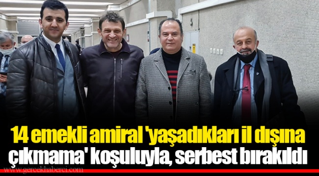 14 emekli amiral 'yaşadıkları il dışına çıkmama' koşuluyla, serbest bırakıldı