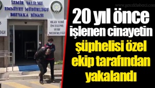 20 yıl önce işlenen cinayetin şüphelisi özel ekip tarafından yakalandı