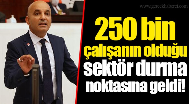 250 bin çalışanın olduğu sektör durma noktasına geldi!
