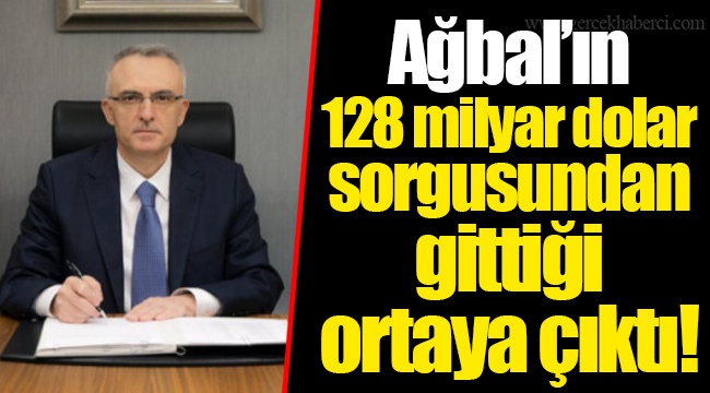 Ağbal’ın 128 milyar dolar sorgusundan gittiği ortaya çıktı!