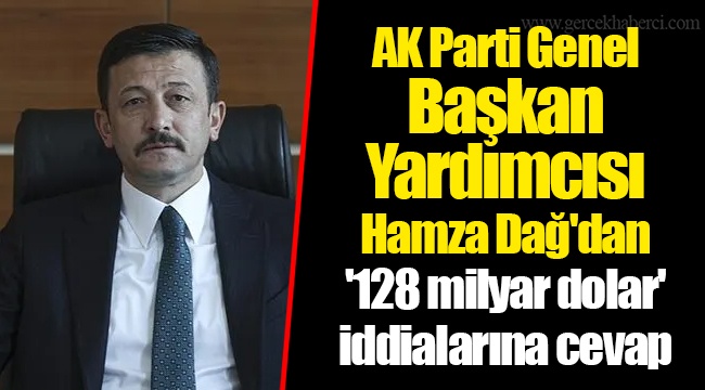 AK Parti Genel Başkan Yardımcısı Dağ'dan '128 milyar dolar' iddialarına cevap
