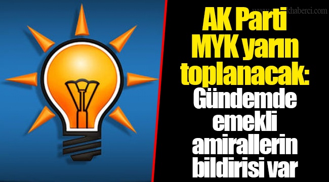 AK Parti MYK yarın toplanacak: Gündemde emekli amirallerin bildirisi var