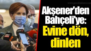 Akşener'den Bahçeli'ye: Evine dön, dinlen