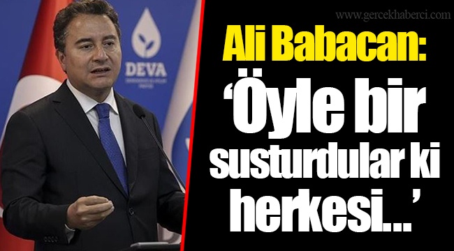 Ali Babacan: "Öyle bir susturdular ki herkesi..."