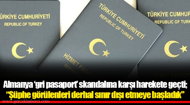 Almanya ‘gri pasaport’ skandalına karşı harekete geçti; “Şüphe görülenleri derhal sınır dışı etmeye başladık"