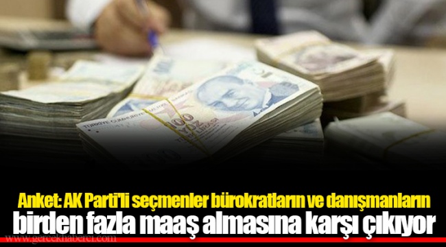 Anket: AK Parti'li seçmenler bürokratların ve danışmanların birden fazla maaş almasına karşı çıkıyor
