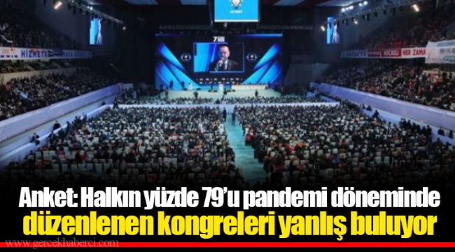 Anket: Halkın yüzde 79’u pandemi döneminde düzenlenen kongreleri yanlış buluyor