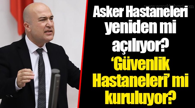Asker Hastaneleri yeniden mi açılıyor? ‘Güvenlik Hastaneleri’ mi kuruluyor?