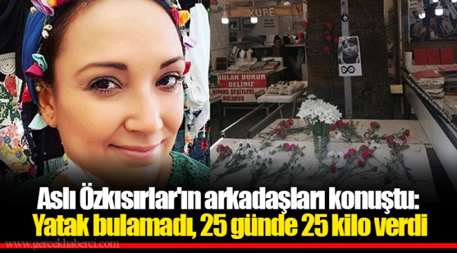 Aslı Özkısırlar&#039;ın arkadaşları konuştu: Yatak bulamadı, 25 günde 25 kilo verdi